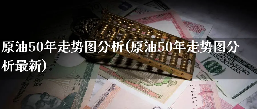 原油50年走势图分析(原油50年走势图分析最新)_https://www.nyyysy.com_期货市场_第1张