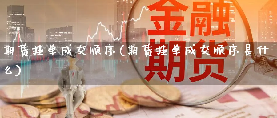 期货挂单成交顺序(期货挂单成交顺序是什么)_https://www.nyyysy.com_期货平台_第1张