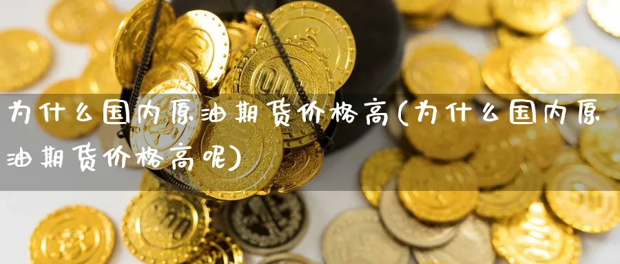 为什么国内原油期货价格高(为什么国内原油期货价格高呢)_https://www.nyyysy.com_期货直播_第1张