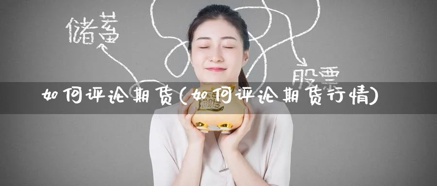 如何评论期货(如何评论期货行情)_期货分析_第1张_南严期货 如何评论期货(如何评论期货行情)_https://www.nyyysy.com_期货分析_第1张