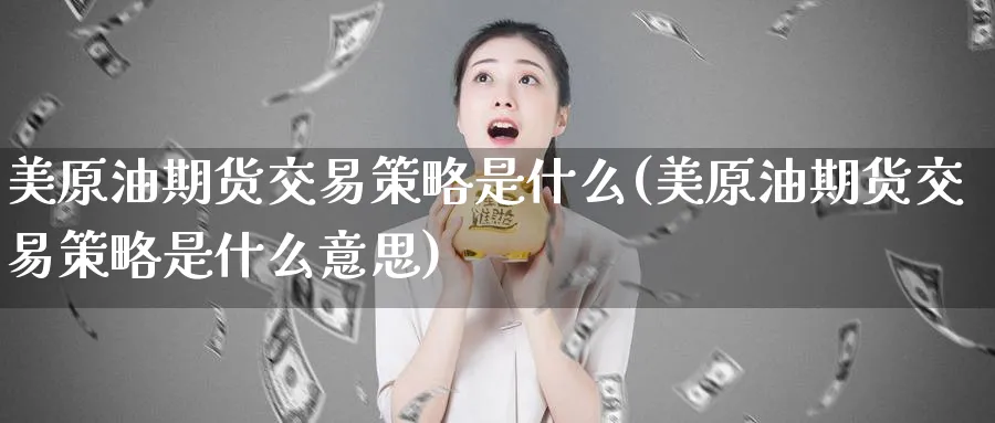 美原油期货交易策略是什么(美原油期货交易策略是什么意思)_https://www.nyyysy.com_期货行情_第1张