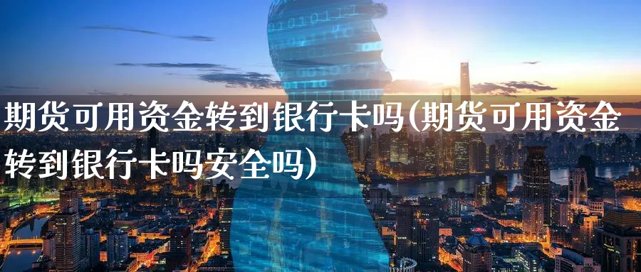 期货可用资金转到银行卡吗(期货可用资金转到银行卡吗安全吗)_期货直播_第1张_南严期货 期货可用资金转到银行卡吗(期货可用资金转到银行卡吗安全吗)_https://www.nyyysy.com_期货直播_第1张