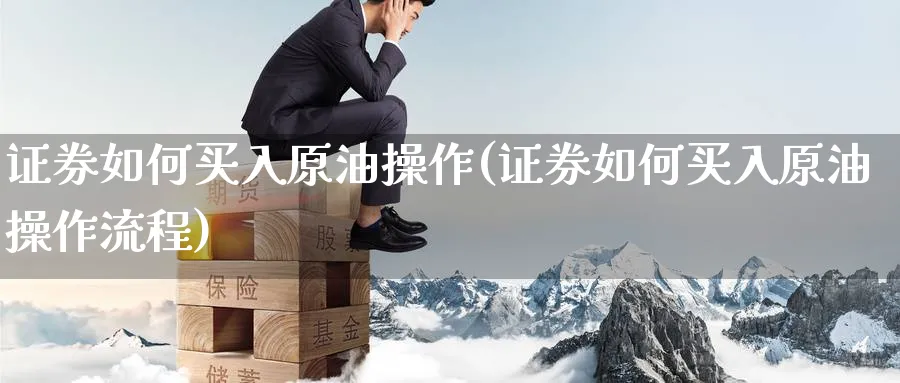 证券如何买入原油操作(证券如何买入原油操作流程)_https://www.nyyysy.com_期货喊单_第1张