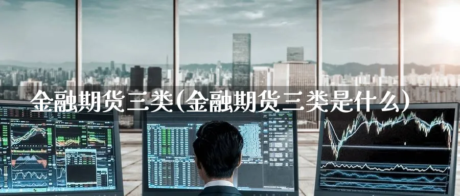 金融期货三类(金融期货三类是什么)_https://www.nyyysy.com_期货行情_第1张