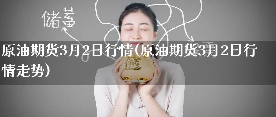 原油期货3月2日行情(原油期货3月2日行情走势)_https://www.nyyysy.com_期货平台_第1张