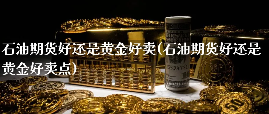石油期货好还是黄金好卖(石油期货好还是黄金好卖点)_https://www.nyyysy.com_期货市场_第1张