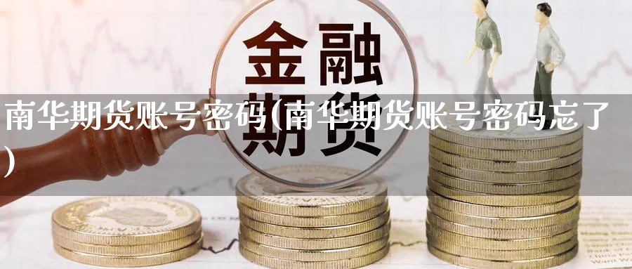 南华期货账号密码(南华期货账号密码忘了)_https://www.nyyysy.com_期货市场_第1张
