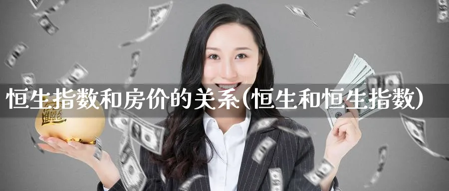 恒生指数和房价的关系(恒生和恒生指数)_https://www.nyyysy.com_期货平台_第1张