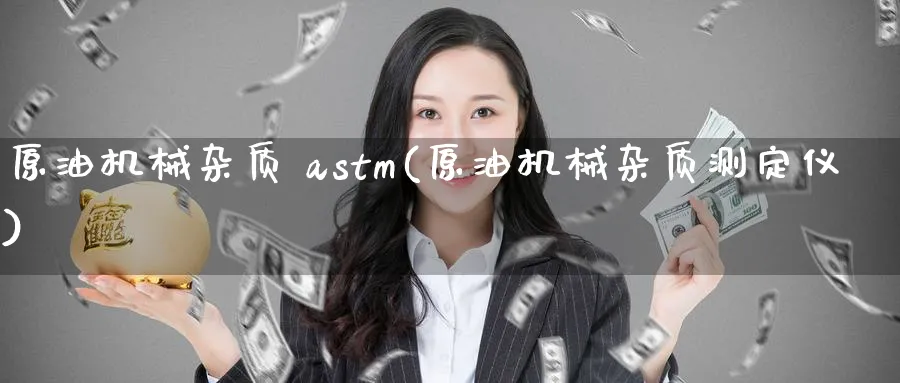 原油机械杂质 astm(原油机械杂质测定仪)_https://www.nyyysy.com_期货行情_第1张