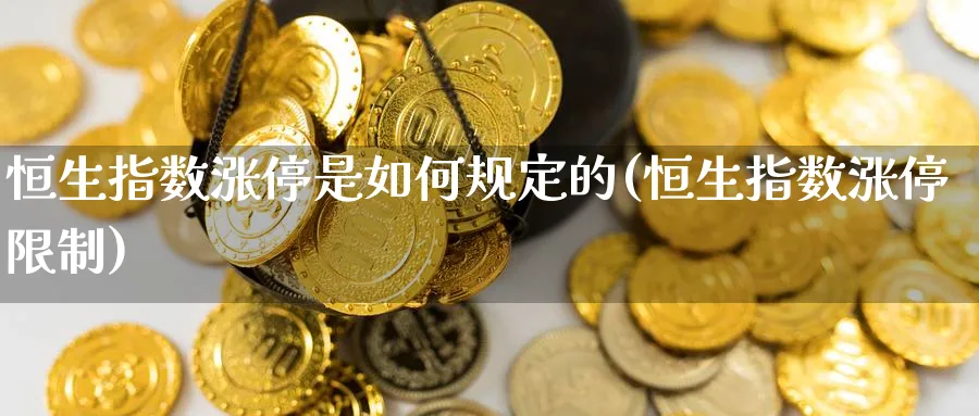 恒生指数涨停是如何规定的(恒生指数涨停限制)_https://www.nyyysy.com_期货分析_第1张
