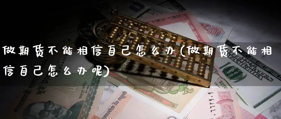 做期货不能相信自己怎么办(做期货不能相信自己怎么办呢)_https://www.nyyysy.com_期货直播_第1张