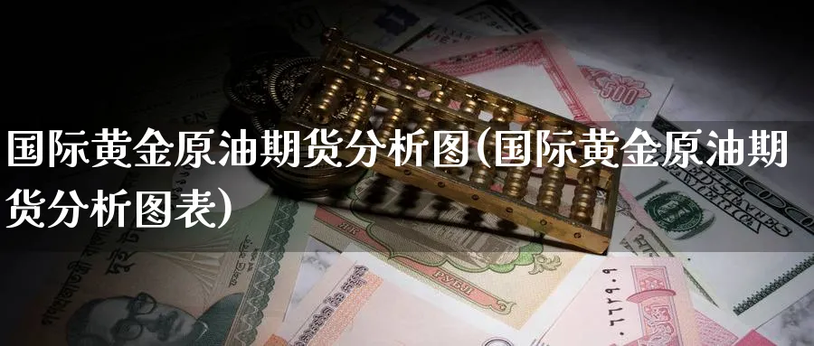 国际黄金原油期货分析图(国际黄金原油期货分析图表)_https://www.nyyysy.com_期货行情_第1张
