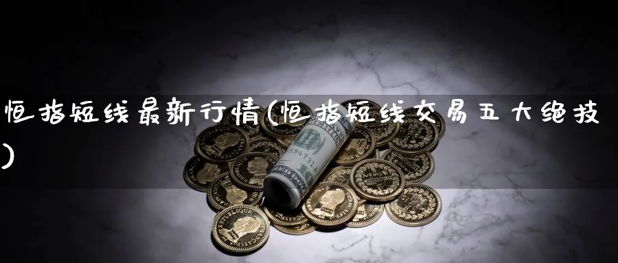 恒指短线最新行情(恒指短线交易五大绝技)_https://www.nyyysy.com_期货行情_第1张