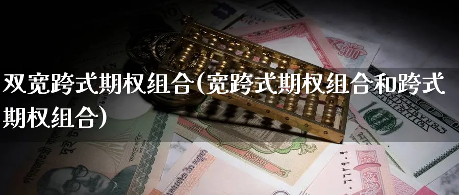 双宽跨式期权组合(宽跨式期权组合和跨式期权组合)_https://www.nyyysy.com_期货喊单_第1张