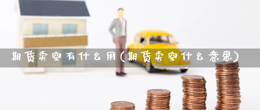 期货卖空有什么用(期货卖空什么意思)_https://www.nyyysy.com_期货直播_第1张