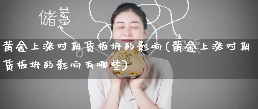 黄金上涨对期货板块的影响(黄金上涨对期货板块的影响有哪些)_https://www.nyyysy.com_期货分析_第1张
