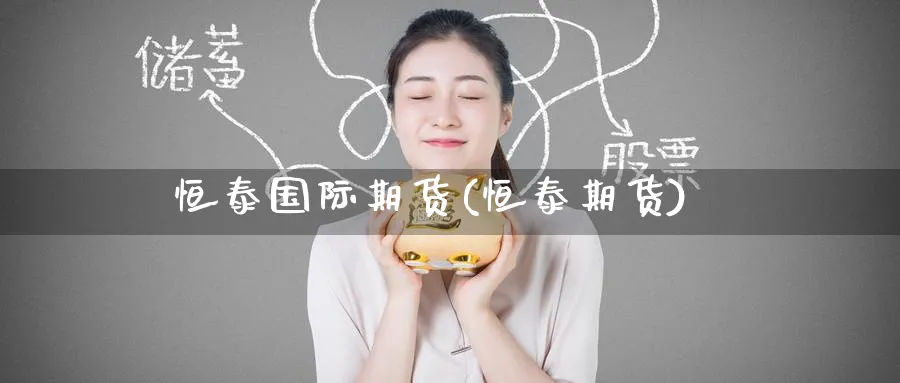 恒泰国际期货(恒泰期货)_https://www.nyyysy.com_期货市场_第1张
