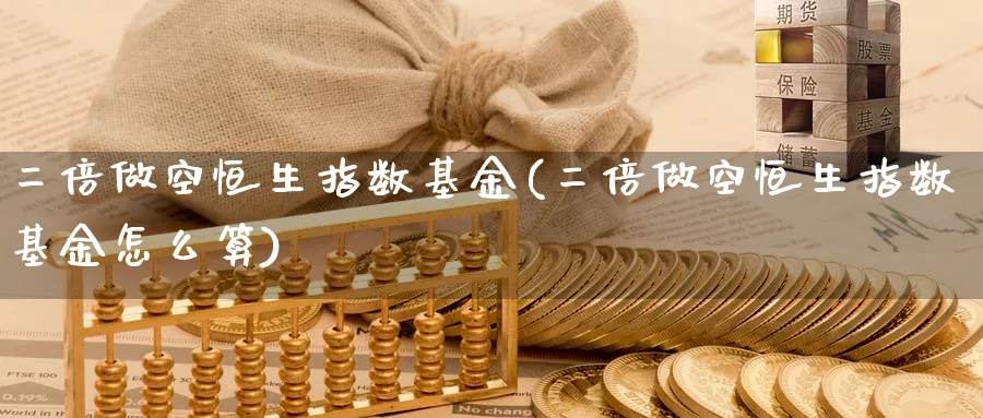 二倍做空恒生指数基金(二倍做空恒生指数基金怎么算)_https://www.nyyysy.com_期货行情_第1张