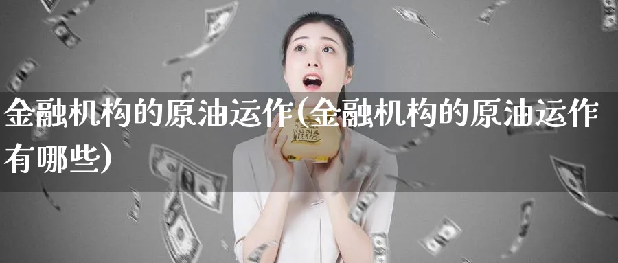 金融机构的原油运作(金融机构的原油运作有哪些)_https://www.nyyysy.com_期货平台_第1张