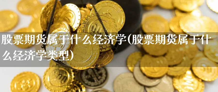 股票期货属于什么经济学(股票期货属于什么经济学类型)_https://www.nyyysy.com_期货平台_第1张