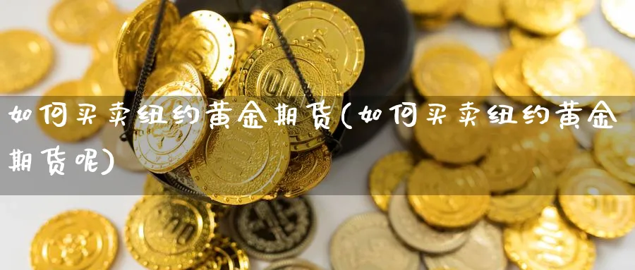 如何买卖纽约黄金期货(如何买卖纽约黄金期货呢)_https://www.nyyysy.com_期货喊单_第1张