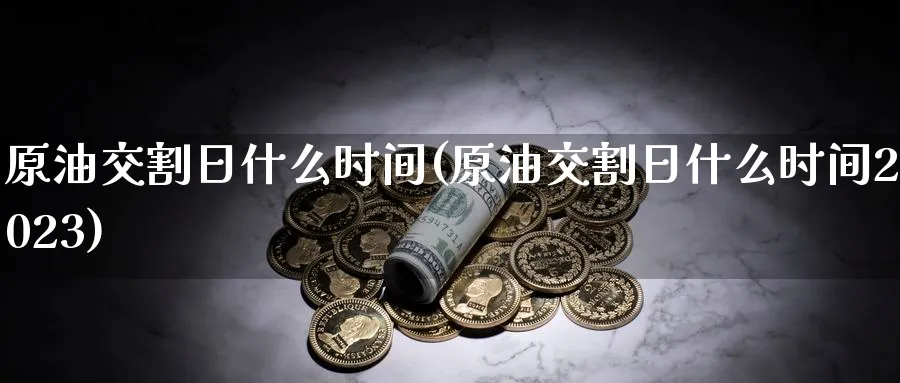 原油交割日什么时间(原油交割日什么时间2023)_https://www.nyyysy.com_期货分析_第1张