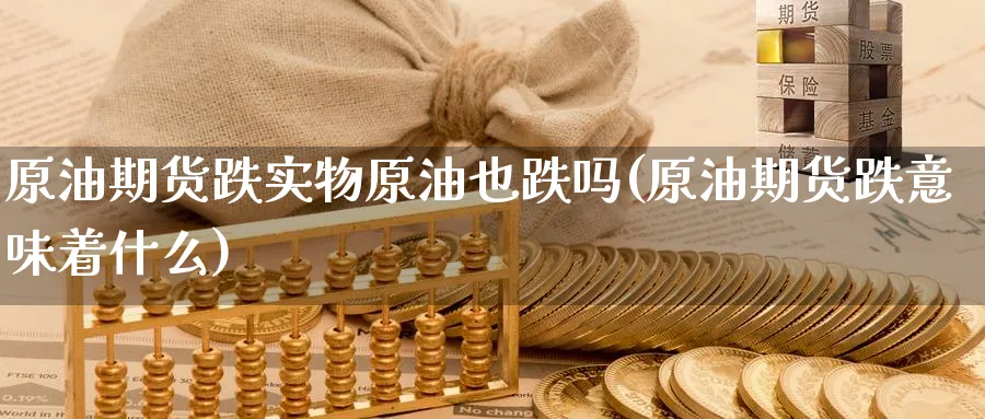 原油期货跌实物原油也跌吗(原油期货跌意味着什么)_https://www.nyyysy.com_期货直播_第1张