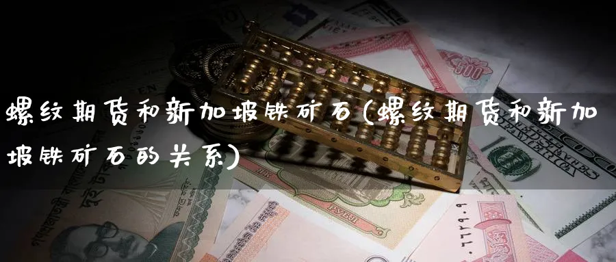 螺纹期货和新加坡铁矿石(螺纹期货和新加坡铁矿石的关系)_https://www.nyyysy.com_期货直播_第1张