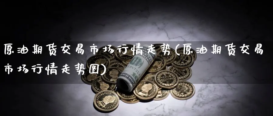 原油期货交易市场行情走势(原油期货交易市场行情走势图)_https://www.nyyysy.com_期货平台_第1张