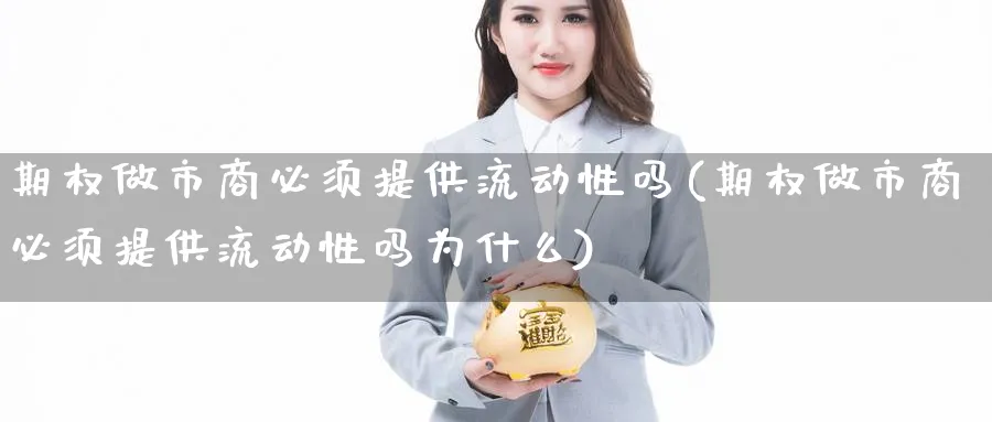 期权做市商必须提供流动性吗(期权做市商必须提供流动性吗为什么)_https://www.nyyysy.com_期货分析_第1张