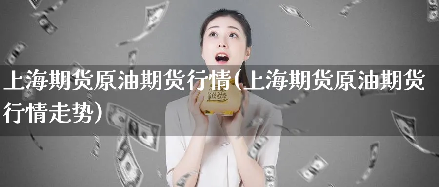 上海期货原油期货行情(上海期货原油期货行情走势)_https://www.nyyysy.com_期货分析_第1张