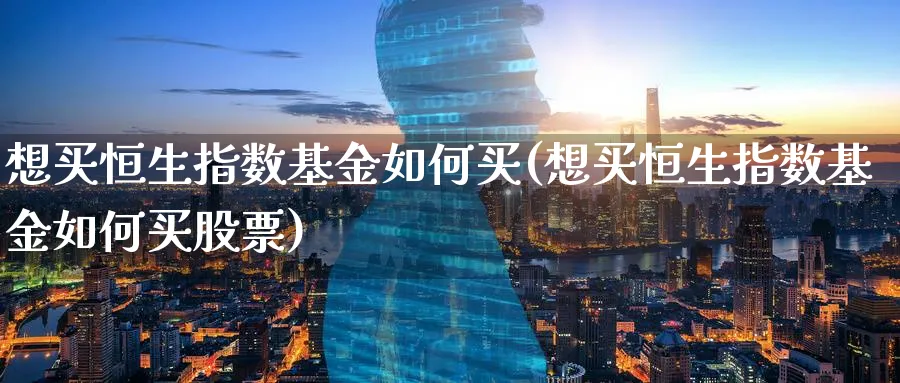 想买恒生指数基金如何买(想买恒生指数基金如何买股票)_https://www.nyyysy.com_期货喊单_第1张