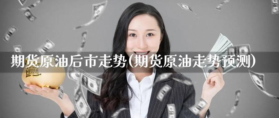 期货原油后市走势(期货原油走势预测)_https://www.nyyysy.com_期货喊单_第1张