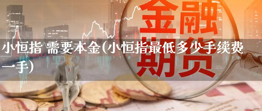 小恒指 需要本金(小恒指最低多少手续费一手)_https://www.nyyysy.com_期货喊单_第1张