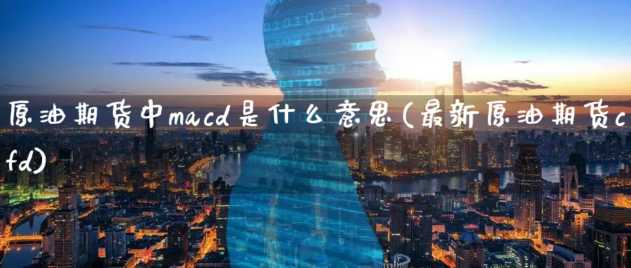 原油期货中macd是什么意思(最新原油期货cfd)_https://www.nyyysy.com_期货分析_第1张
