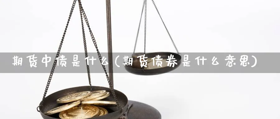 期货中债是什么(期货债券是什么意思)_期货直播_第1张_南严期货 期货中债是什么(期货债券是什么意思)_https://www.nyyysy.com_期货直播_第1张