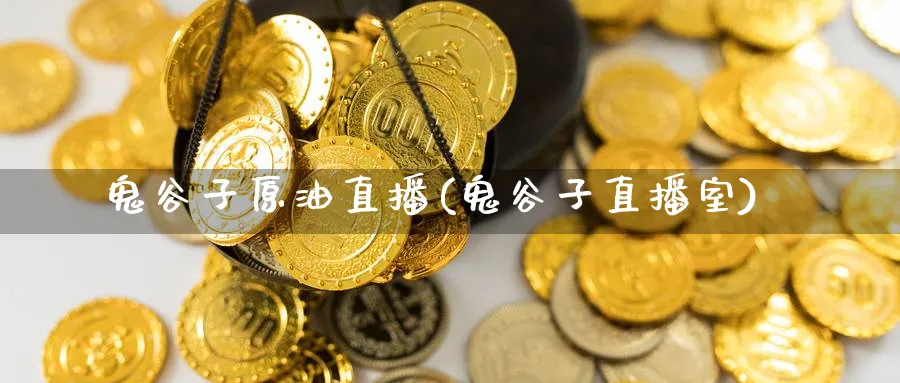 鬼谷子原油直播(鬼谷子直播室)_https://www.nyyysy.com_期货直播_第1张