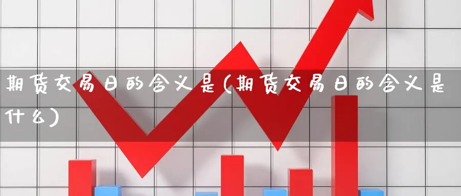 期货交易日的含义是(期货交易日的含义是什么)_https://www.nyyysy.com_期货行情_第1张