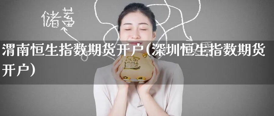 渭南恒生指数期货开户(深圳恒生指数期货开户)_https://www.nyyysy.com_期货分析_第1张