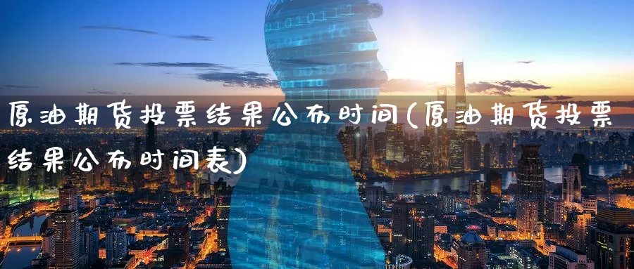 原油期货结果公布时间(原油期货结果公布时间表)_https://www.nyyysy.com_期货喊单_第1张