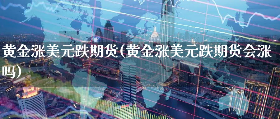 黄金涨美元跌期货(黄金涨美元跌期货会涨吗)_https://www.nyyysy.com_期货直播_第1张