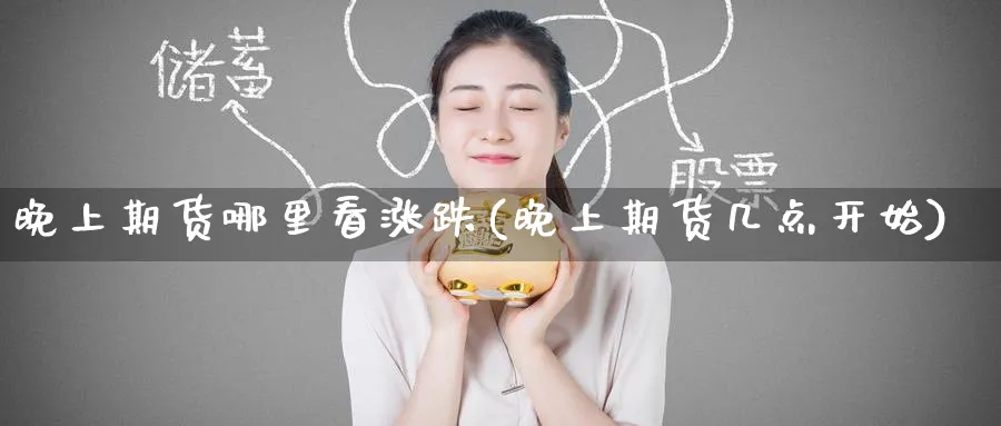 晚上期货哪里看涨跌(晚上期货几点开始)_https://www.nyyysy.com_期货平台_第1张