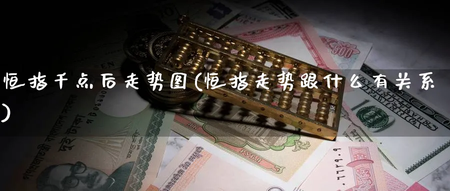 恒指千点后走势图(恒指走势跟什么有关系)_https://www.nyyysy.com_期货行情_第1张