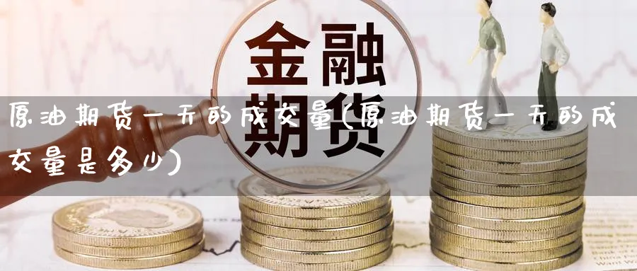 原油期货一天的成交量(原油期货一天的成交量是多少)_https://www.nyyysy.com_期货分析_第1张