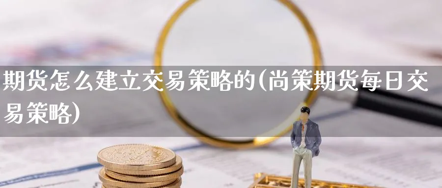 期货怎么建立交易策略的(尚策期货每日交易策略)_https://www.nyyysy.com_期货市场_第1张