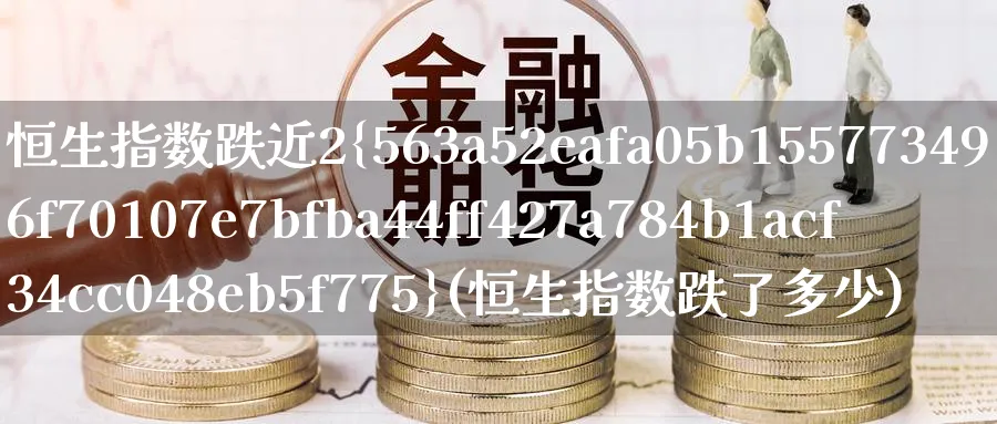 恒生指数跌近2%(恒生指数跌了多少)_https://www.nyyysy.com_期货直播_第1张