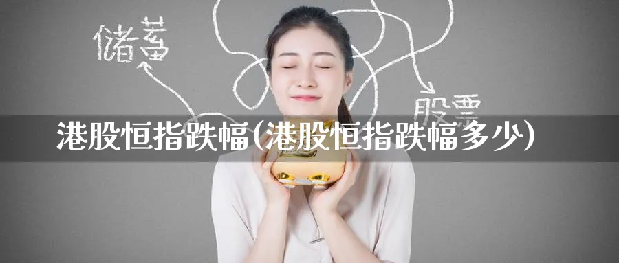 港股恒指跌幅(港股恒指跌幅多少)_https://www.nyyysy.com_期货行情_第1张