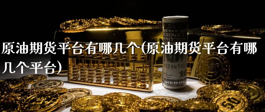 原油期货平台有哪几个(原油期货平台有哪几个平台)_https://www.nyyysy.com_期货市场_第1张