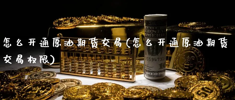 怎么开通原油期货交易(怎么开通原油期货交易权限)_期货分析_第1张_南严期货 怎么开通原油期货交易(怎么开通原油期货交易权限)_https://www.nyyysy.com_期货分析_第1张