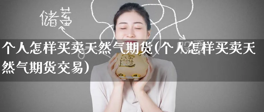 个人怎样买卖天然气期货(个人怎样买卖天然气期货交易)_https://www.nyyysy.com_期货市场_第1张